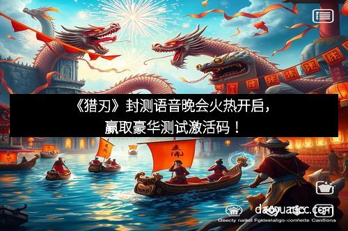 《猎刃》封测语音晚会火热开启，赢取豪华测试激活码！